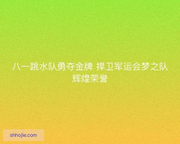 八一跳水队勇夺金牌 捍卫军运会梦之队辉煌荣誉