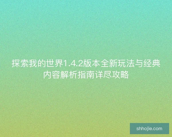 探索我的世界1.4.2版本全新玩法与经典内容解析指南详尽攻略