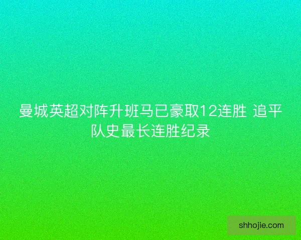 曼城英超对阵升班马已豪取12连胜 追平队史最长连胜纪录