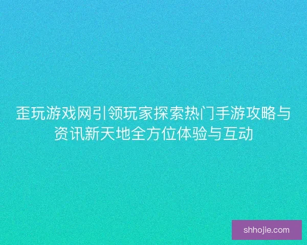 歪玩游戏网引领玩家探索热门手游攻略与资讯新天地全方位体验与互动 歪玩游戏网引领玩家探索热门手游攻略与资讯新天地全方位体验与互动