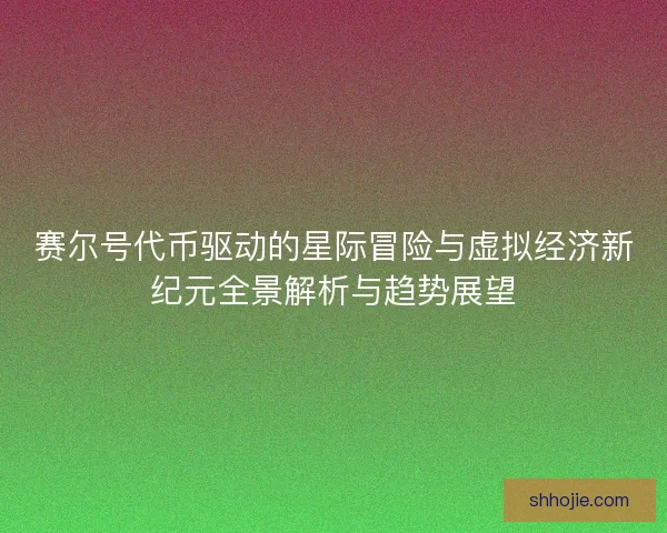 赛尔号代币驱动的星际冒险与虚拟经济新纪元全景解析与趋势展望 赛尔号代币驱动的星际冒险与虚拟经济新纪元全景解析与趋势展望