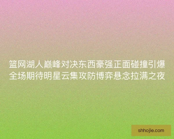 篮网湖人巅峰对决东西豪强正面碰撞引爆全场期待明星云集攻防博弈悬念拉满之夜 篮网湖人巅峰对决东西豪强正面碰撞引爆全场期待明星云集攻防博弈悬念拉满之夜